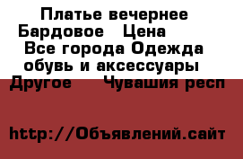 Платье вечернее. Бардовое › Цена ­ 500 - Все города Одежда, обувь и аксессуары » Другое   . Чувашия респ.